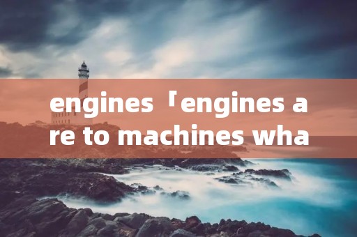 engines「engines are to machines what」 engines「engines are to machines what」