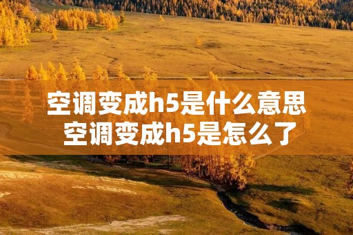 空调变成h5是什么意思 空调变成h5是怎么了