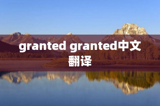 granted granted中文翻译