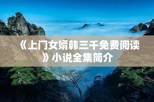 《上门女婿韩三千免费阅读》小说全集简介