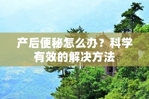 产后便秘怎么办？科学有效的解决方法