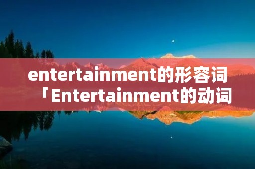 entertainment的形容词「Entertainment的动词」