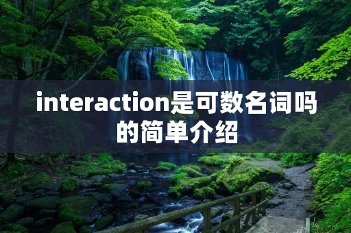 interaction是可数名词吗的简单介绍 interaction是可数名词吗的简单介绍