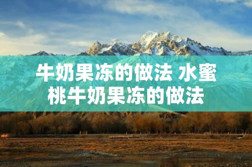 牛奶果冻的做法 水蜜桃牛奶果冻的做法