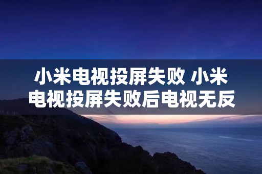 小米电视投屏失败 小米电视投屏失败后电视无反应了