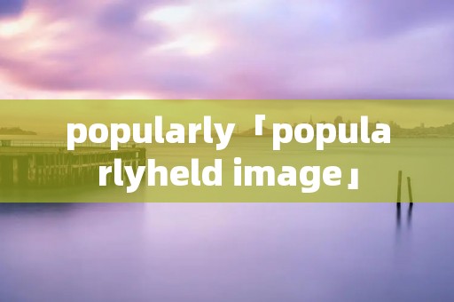 popularly「popularlyheld image」 popularly「popularlyheld image」