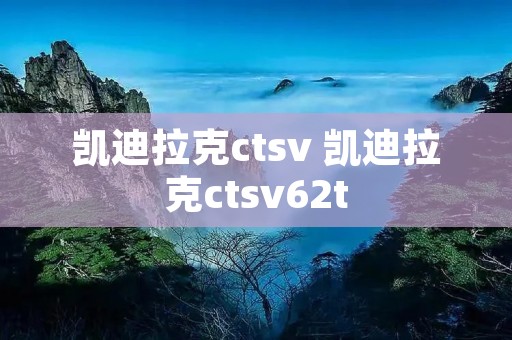 凯迪拉克ctsv 凯迪拉克ctsv62t 凯迪拉克ctsv 凯迪拉克ctsv62t