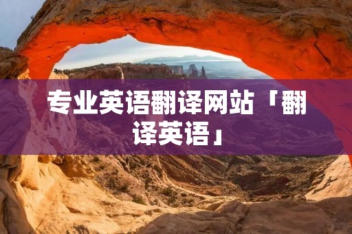 专业英语翻译网站「翻译英语」