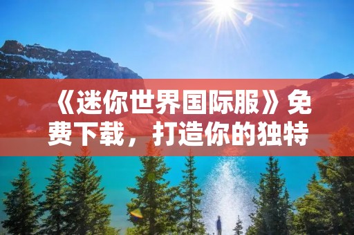 《迷你世界国际服》免费下载，打造你的独特世界！