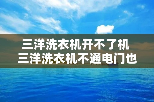 三洋洗衣机开不了机 三洋洗衣机不通电门也打不开