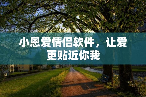 小恩爱情侣软件,让爱更贴近你我 小恩爱情侣软件,让爱更贴近你我