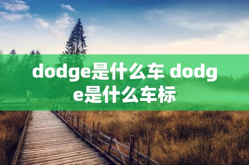 dodge是什么车 dodge是什么车标 dodge是什么车 dodge是什么车标