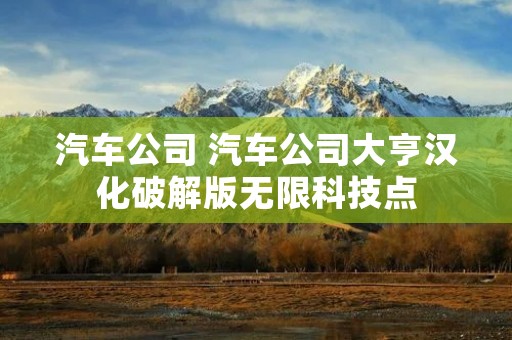 汽车公司 汽车公司大亨汉化破解版无限科技点
