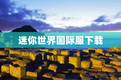 迷你世界国际服下载:全球玩家联手打造的迷你世界 迷你世界国际服下载:全球玩家联手打造的迷你世界