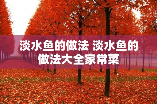 淡水鱼的做法 淡水鱼的做法大全家常菜