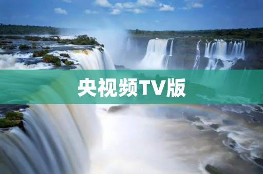 央视频TV版：让你随时随地观看最新鲜的资讯和精彩节目