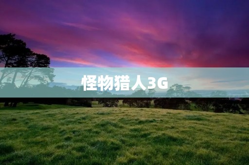 怪物猎人3G:狩猎世界中的刺激战斗与奇妙冒险!
