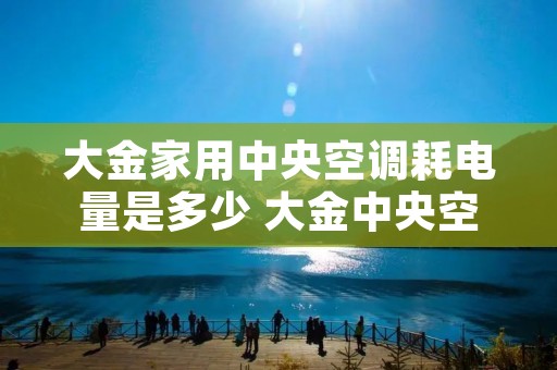 大金家用中央空调耗电量是多少 大金中央空调耗电实测