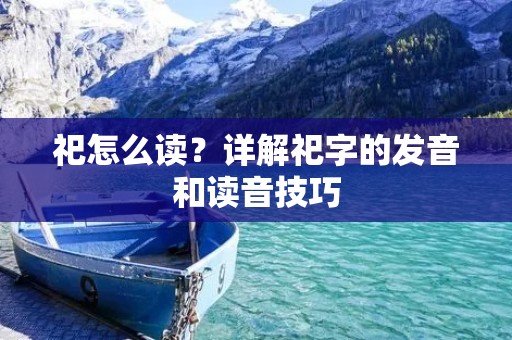 祀怎么读？详解祀字的发音和读音技巧