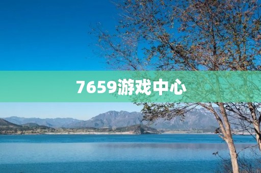 7659游戏中心:一个最佳的游戏娱乐平台 7659游戏中心:一个最佳的游戏娱乐平台