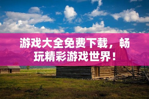 游戏大全免费下载,畅玩精彩游戏世界!