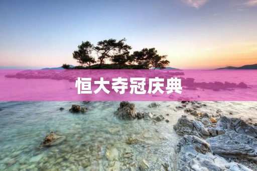 恒大夺冠庆典：璀璨星光闪耀广州
