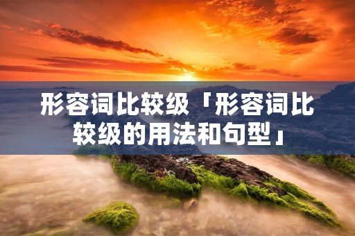 形容词比较级「形容词比较级的用法和句型」