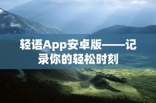 轻语App安卓版——记录你的轻松时刻 轻语App安卓版——记录你的轻松时刻