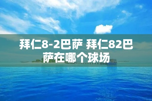拜仁8-2巴萨 拜仁82巴萨在哪个球场