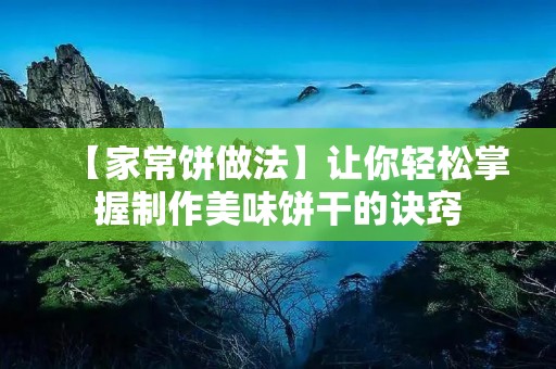 【家常饼做法】让你轻松掌握制作美味饼干的诀窍 【家常饼做法】让你轻松掌握制作美味饼干的诀窍
