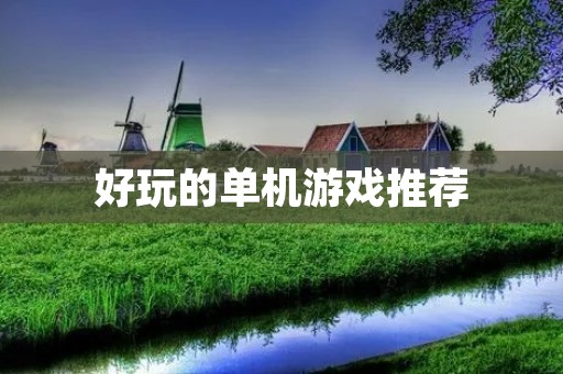 好玩的单机游戏推荐:不容错过的经典游戏大集合!