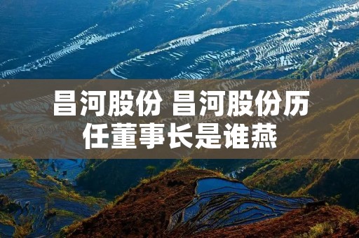 昌河股份 昌河股份历任董事长是谁燕
