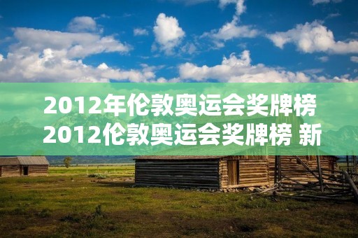 2012年伦敦奥运会奖牌榜 2012伦敦奥运会奖牌榜 新浪体育 新浪网 2012年伦敦奥运会奖牌榜 2012伦敦奥运会奖牌榜 新浪体育 新浪网
