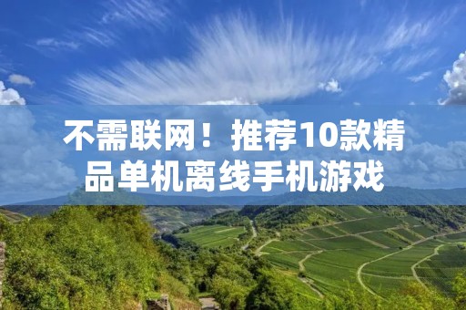 不需联网!推荐10款精品单机离线手机游戏