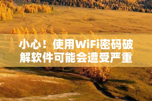 小心！使用WiFi密码破解软件可能会遭受严重后果