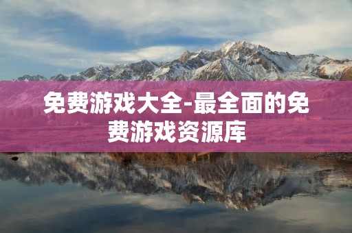 免费游戏大全-最全面的免费游戏资源库