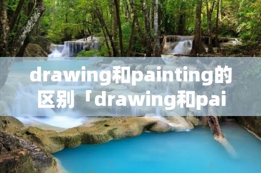 drawing和painting的区别「drawing和painting的区别 知乎」