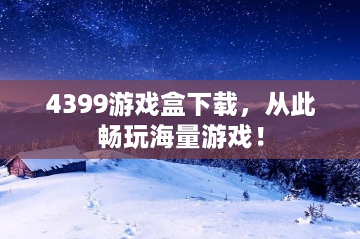 4399游戏盒下载，从此畅玩海量游戏！