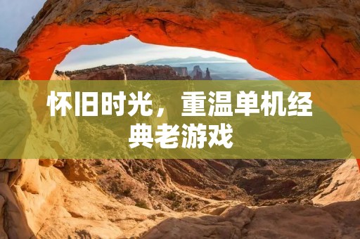 怀旧时光，重温单机经典老游戏