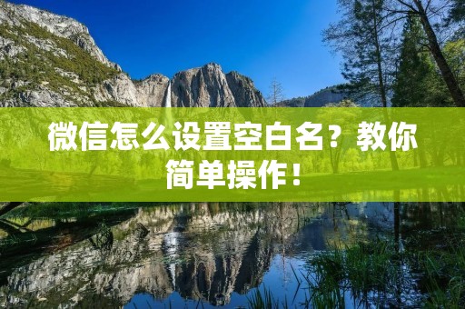 微信怎么设置空白名?教你简单操作!