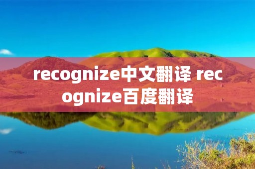 recognize中文翻译 recognize百度翻译
