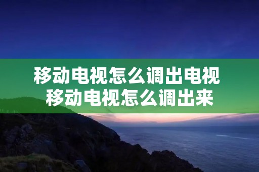 移动电视怎么调出电视 移动电视怎么调出来