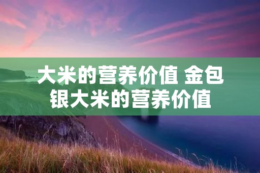 大米的营养价值 金包银大米的营养价值
