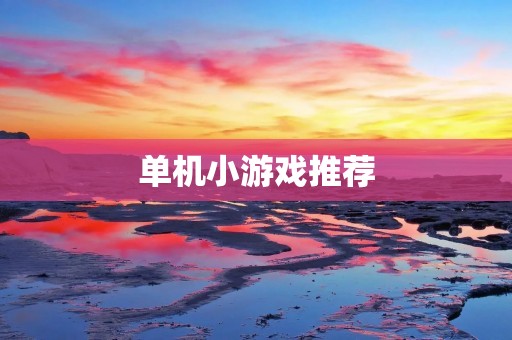单机小游戏推荐：让你在闲暇时刻放松心情！