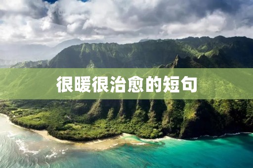 很暖很治愈的短句:让你瞬间感受到温暖和治愈的力量 很暖很治愈的短句:让你瞬间感受到温暖和治愈的力量