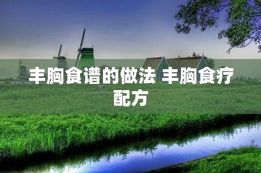 丰胸食谱的做法 丰胸食疗配方