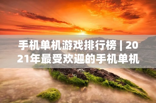 手机单机游戏排行榜 | 2021年最受欢迎的手机单机游戏推荐 手机单机游戏排行榜 | 2021年最受欢迎的手机单机游戏推荐