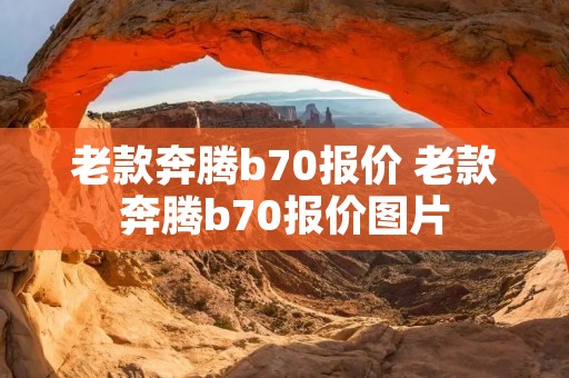 老款奔腾b70报价 老款奔腾b70报价图片