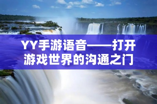 YY手游语音——打开游戏世界的沟通之门