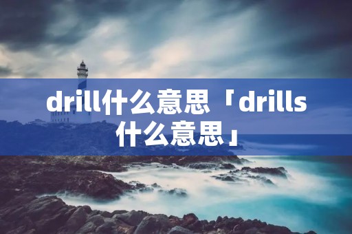 drill什么意思「drills什么意思」